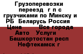 Грузоперевозки, переезд, г/п с грузчиками по Минску и РБ, Беларусь-Россия › Цена ­ 13 - Все города Авто » Услуги   . Башкортостан респ.,Нефтекамск г.